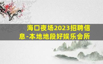 海口夜场2023招聘信息-本地地段好娱乐会所
